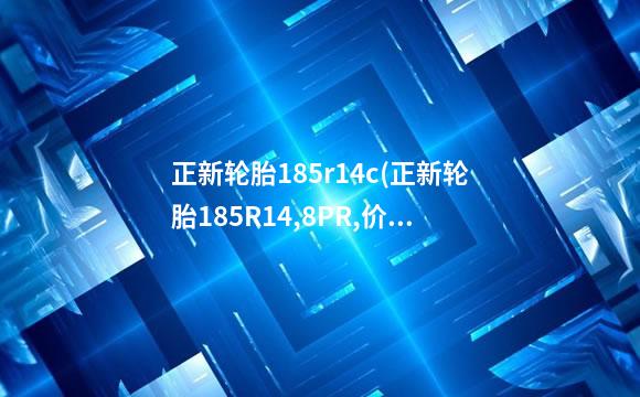 正新轮胎185r14c(正新轮胎185R14,8PR,价格)