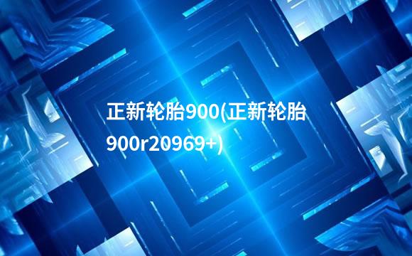 正新轮胎900(正新轮胎900r20969+)