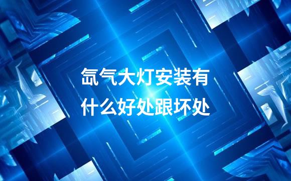 氙气大灯安装有什么好处跟坏处