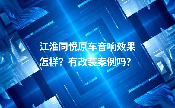 江淮同悦原车音响效果怎样？有改装案例吗？