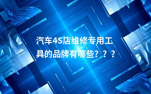 汽车4S店维修专用工具的品牌有哪些？？？