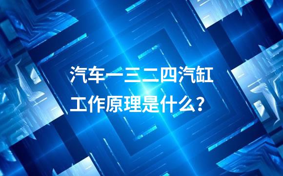 汽车一三二四汽缸工作原理是什么？