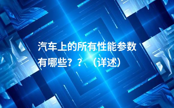 汽车上的所有性能参数有哪些？？（详述）