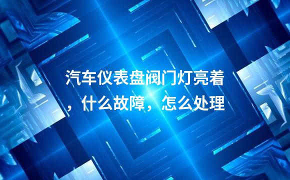 汽车仪表盘阀门灯亮着，什么故障，怎么处理