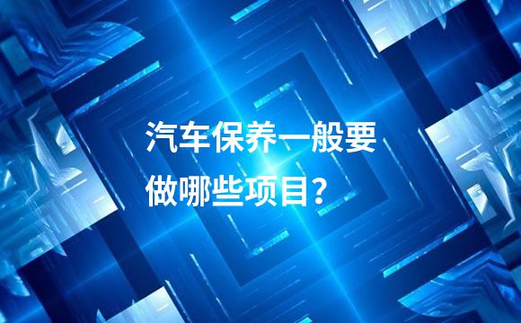 汽车保养一般要做哪些项目？