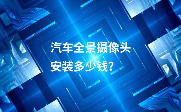 汽车全景摄像头安装多少钱？
