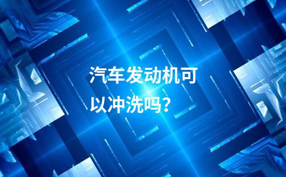 汽车发动机可以冲洗吗？
