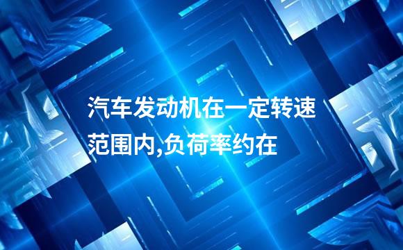 汽车发动机在一定转速范围内,负荷率约在