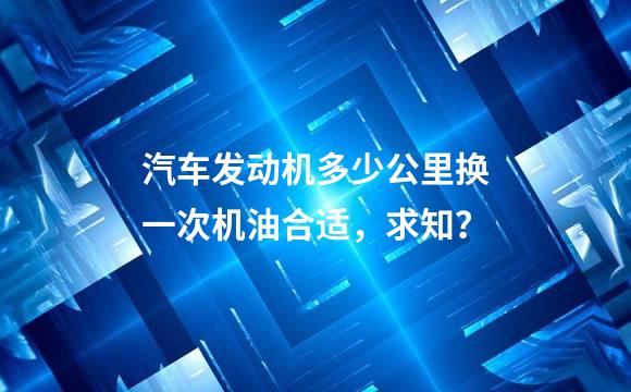 汽车发动机多少公里换一次机油合适，求知？