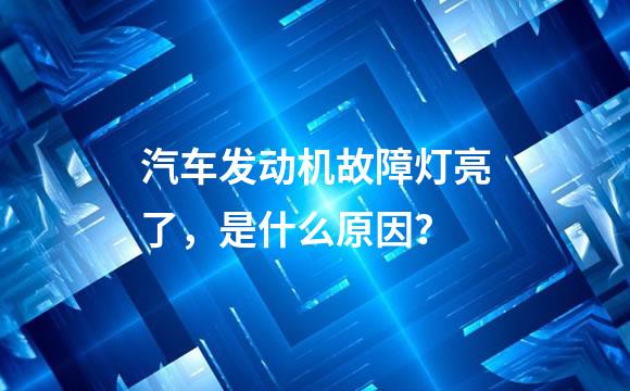 汽车发动机故障灯亮了，是什么原因？