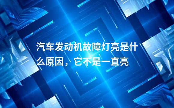 汽车发动机故障灯亮是什么原因，它不是一直亮