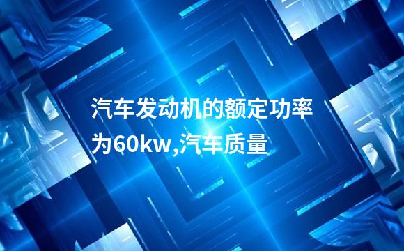 汽车发动机的额定功率为60kw,汽车质量