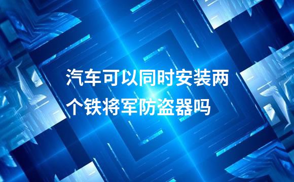 汽车可以同时安装两个铁将军防盗器吗