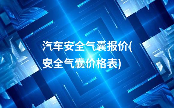 汽车安全气囊报价(安全气囊价格表)