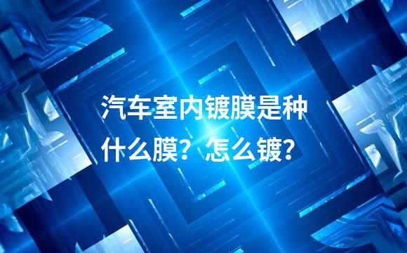 汽车室内镀膜是种什么膜？怎么镀？