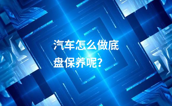 汽车怎么做底盘保养呢？