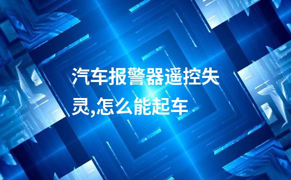汽车报警器遥控失灵,怎么能起车