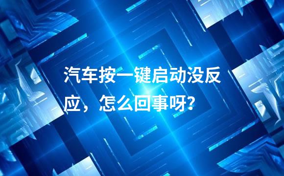 汽车按一键启动没反应，怎么回事呀？