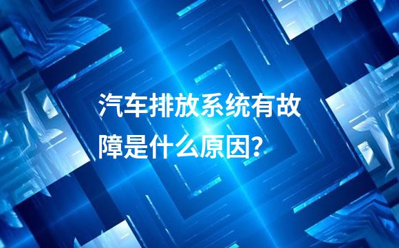 汽车排放系统有故障是什么原因？