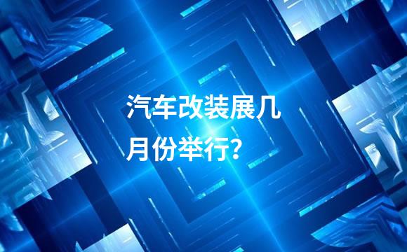 汽车改装展几月份举行？