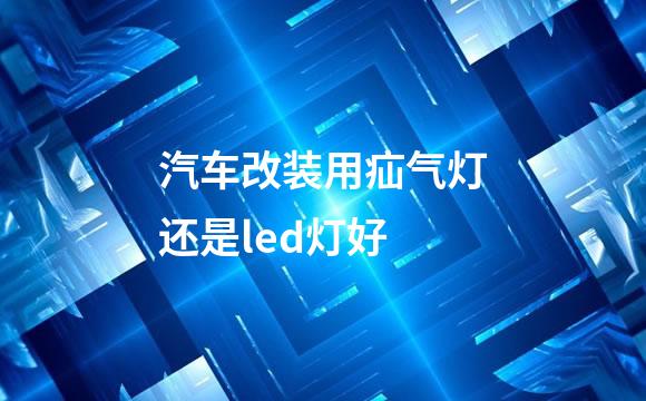 汽车改装用疝气灯还是led灯好