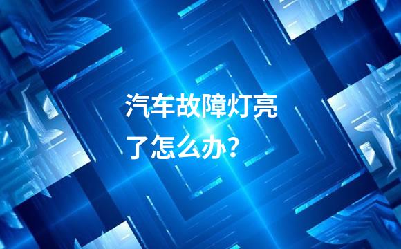 汽车故障灯亮了怎么办？