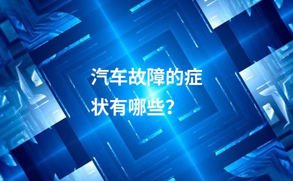 汽车故障的症状有哪些？