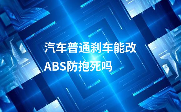 汽车普通刹车能改ABS防抱死吗