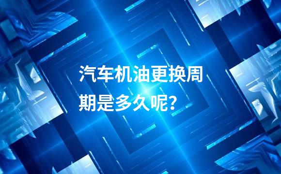 汽车机油更换周期是多久呢？