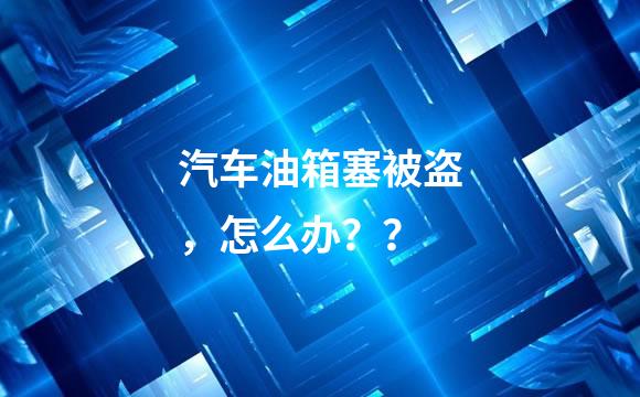汽车油箱塞被盗，怎么办？？