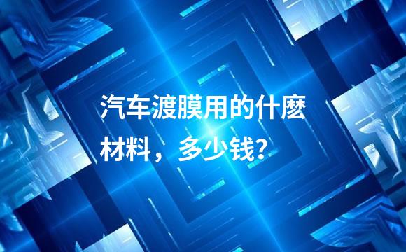汽车渡膜用的什麽材料，多少钱？