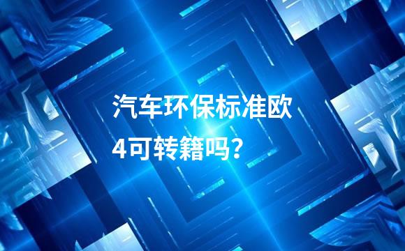 汽车环保标准欧4可转籍吗？