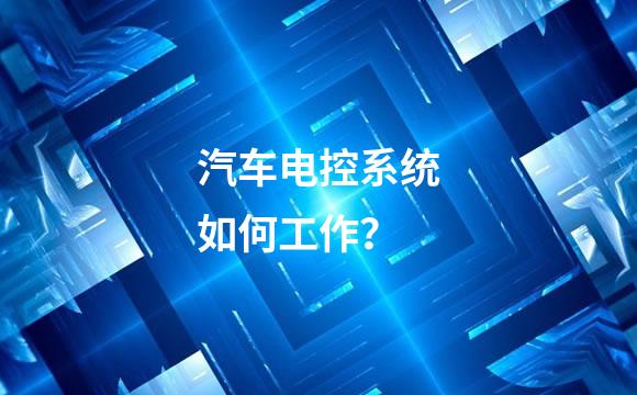 汽车电控系统如何工作？