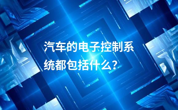 汽车的电子控制系统都包括什么？