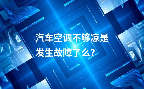 汽车空调不够凉是发生故障了么？