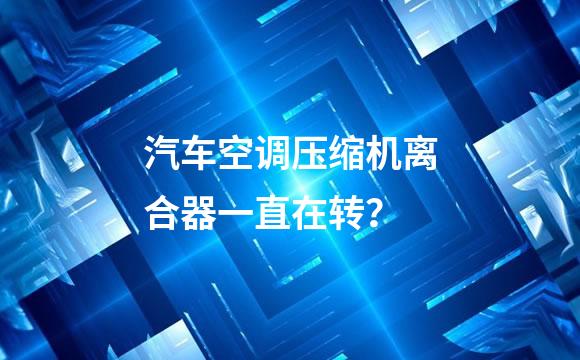 汽车空调压缩机离合器一直在转？