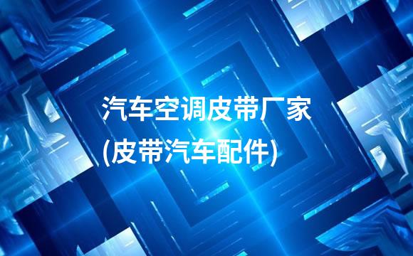 汽车空调皮带厂家(皮带汽车配件)