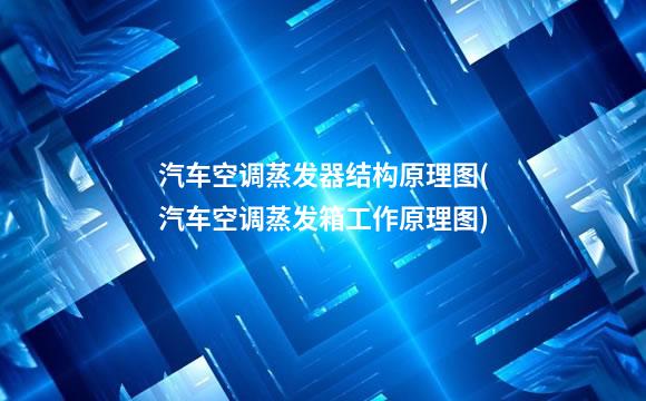 汽车空调蒸发器结构原理图(汽车空调蒸发箱工作原理图)