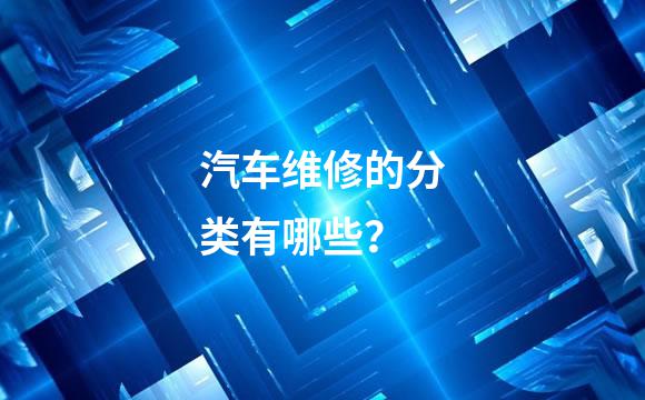 汽车维修的分类有哪些？