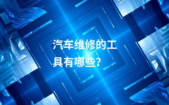 汽车维修的工具有哪些？