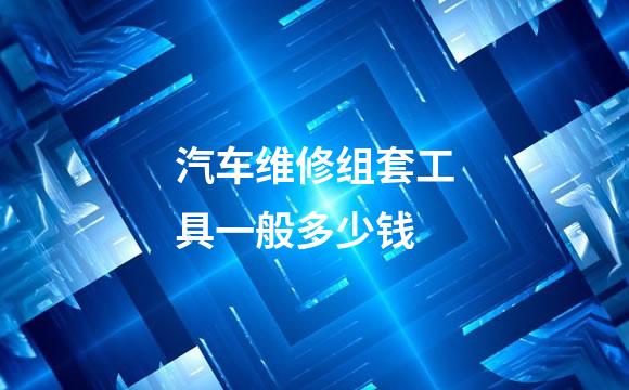 汽车维修组套工具一般多少钱