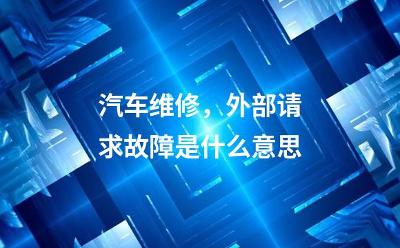 汽车维修，外部请求故障是什么意思