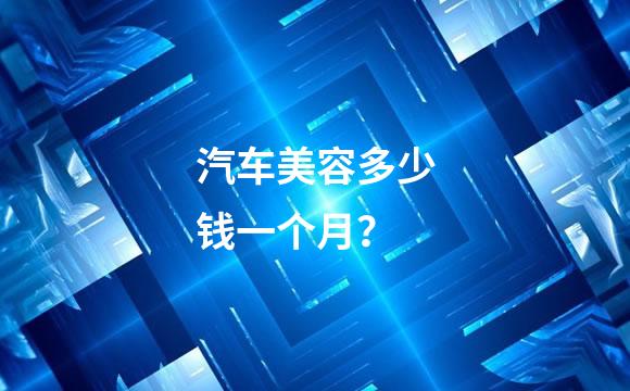 汽车美容多少钱一个月？