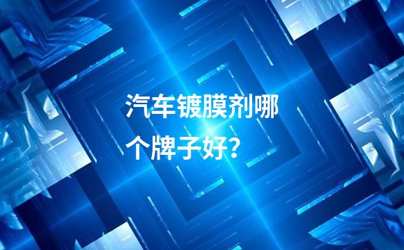 汽车镀膜剂哪个牌子好？