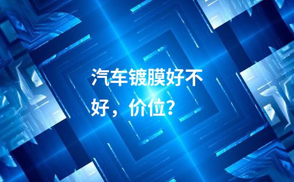 汽车镀膜好不好，价位？