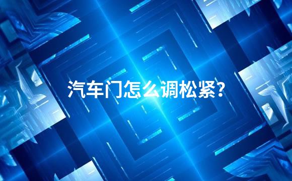 汽车门怎么调松紧？