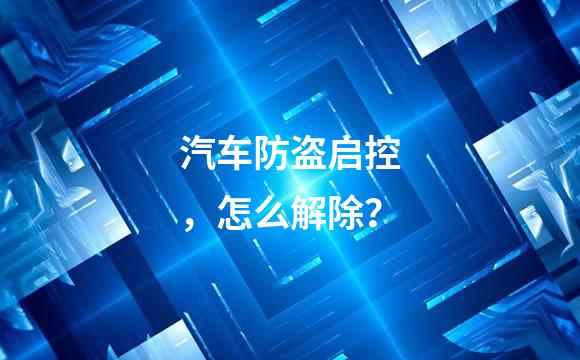 汽车防盗启控，怎么解除？