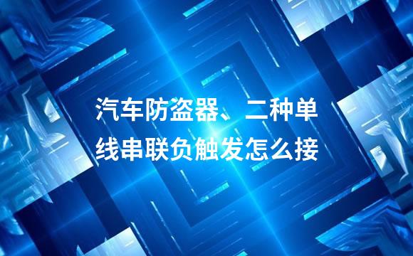 汽车防盗器、二种单线串联负触发怎么接