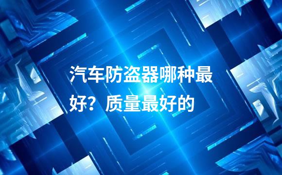 汽车防盗器哪种最好？质量最好的