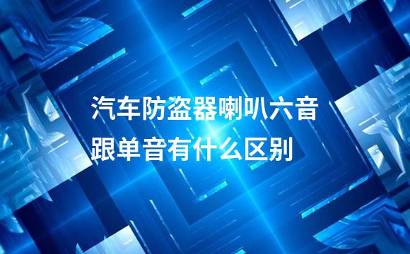 汽车防盗器喇叭六音跟单音有什么区别